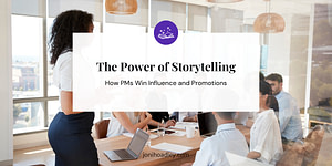 The Power of Storytelling: How PMs Win Influence and Promotions